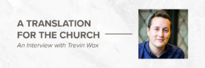 A Translation for the Church–an interview with Trevin Wax